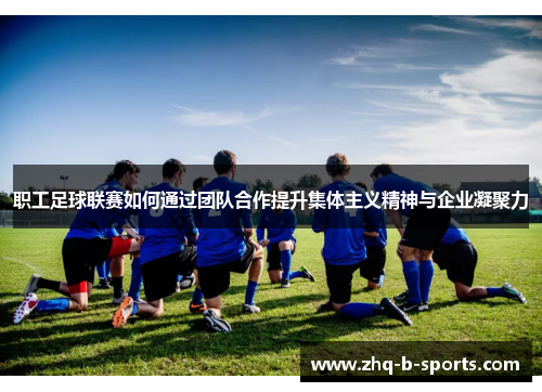 职工足球联赛如何通过团队合作提升集体主义精神与企业凝聚力