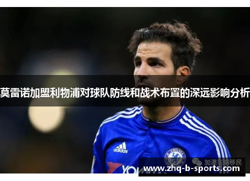 莫雷诺加盟利物浦对球队防线和战术布置的深远影响分析 莫雷诺加盟利物浦对球队防线和战术布置的深远影响分析