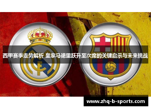 西甲赛季走势解析 皇家马德里跃升至次席的关键启示与未来挑战