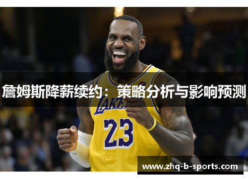 詹姆斯降薪续约:策略分析与影响预测 詹姆斯降薪续约:策略分析与影响预测