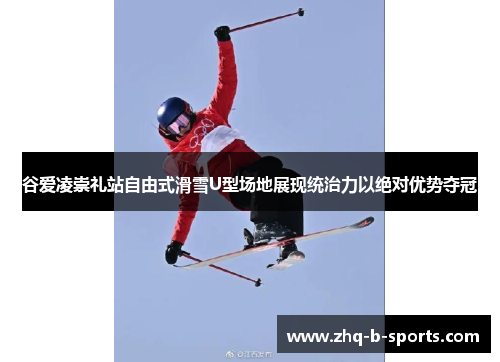 谷爱凌崇礼站自由式滑雪U型场地展现统治力以绝对优势夺冠