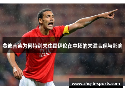 费迪南德为何特别关注霍伊伦在中场的关键表现与影响