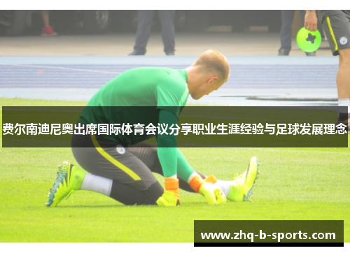 费尔南迪尼奥出席国际体育会议分享职业生涯经验与足球发展理念