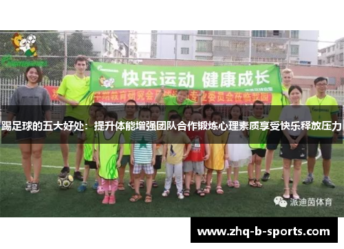 踢足球的五大好处：提升体能增强团队合作锻炼心理素质享受快乐释放压力