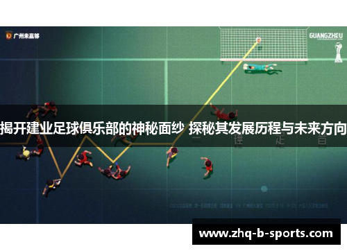 揭开建业足球俱乐部的神秘面纱 探秘其发展历程与未来方向
