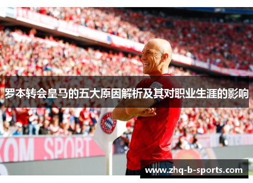 罗本转会皇马的五大原因解析及其对职业生涯的影响 罗本转会皇马的五大原因解析及其对职业生涯的影响