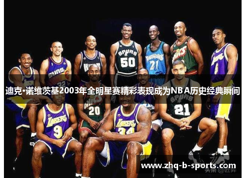 迪克·诺维茨基2003年全明星赛精彩表现成为NBA历史经典瞬间