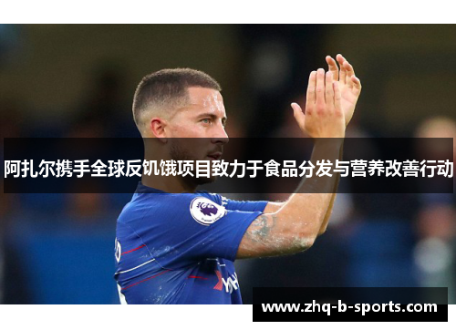 阿扎尔携手全球反饥饿项目致力于食品分发与营养改善行动