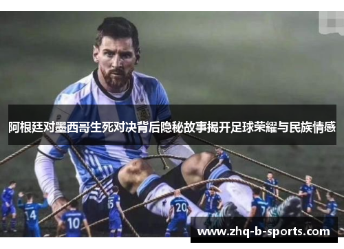 阿根廷对墨西哥生死对决背后隐秘故事揭开足球荣耀与民族情感