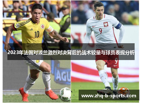 2023年法国对波兰激烈对决背后的战术较量与球员表现分析 2023年法国对波兰激烈对决背后的战术较量与球员表现分析