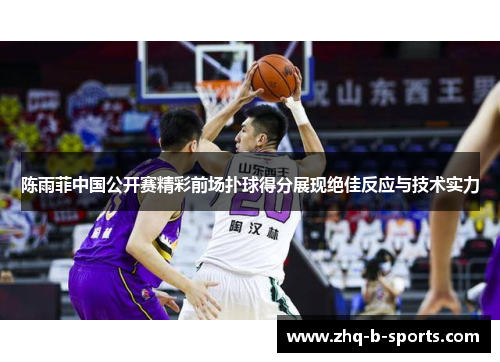 陈雨菲中国公开赛精彩前场扑球得分展现绝佳反应与技术实力