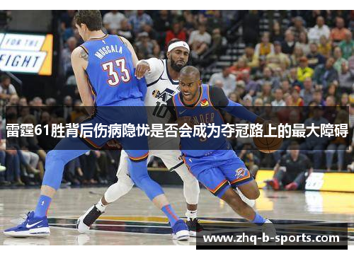 雷霆61胜背后伤病隐忧是否会成为夺冠路上的最大障碍