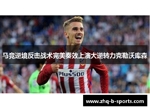 马竞逆境反击战术完美奏效上演大逆转力克勒沃库森 马竞逆境反击战术完美奏效上演大逆转力克勒沃库森