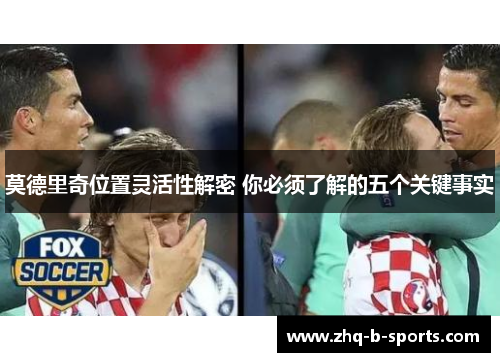 莫德里奇位置灵活性解密 你必须了解的五个关键事实