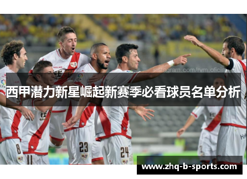西甲潜力新星崛起新赛季必看球员名单分析