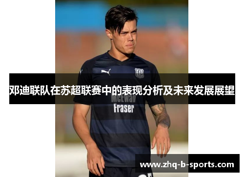 邓迪联队在苏超联赛中的表现分析及未来发展展望 邓迪联队在苏超联赛中的表现分析及未来发展展望