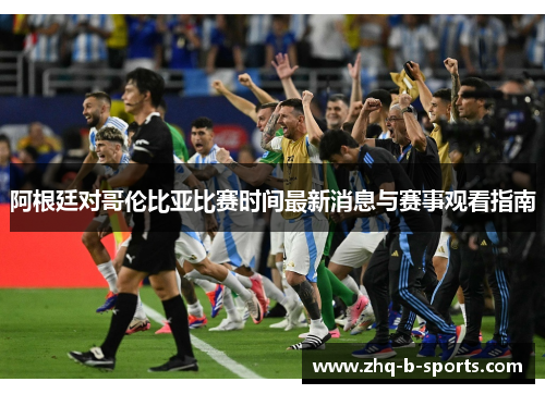 阿根廷对哥伦比亚比赛时间最新消息与赛事观看指南 阿根廷对哥伦比亚比赛时间最新消息与赛事观看指南