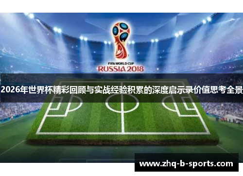 2026年世界杯精彩回顾与实战经验积累的深度启示录价值思考全景 2026年世界杯精彩回顾与实战经验积累的深度启示录价值思考全景