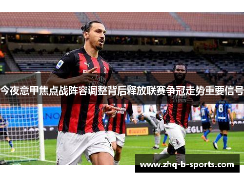 今夜意甲焦点战阵容调整背后释放联赛争冠走势重要信号 今夜意甲焦点战阵容调整背后释放联赛争冠走势重要信号
