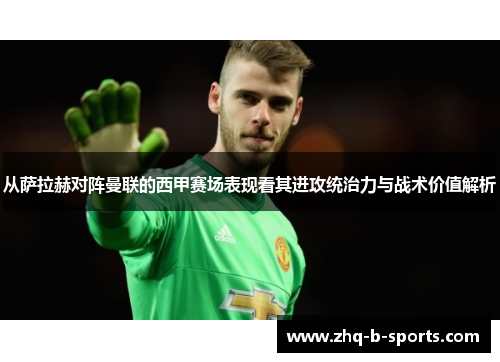 从萨拉赫对阵曼联的西甲赛场表现看其进攻统治力与战术价值解析