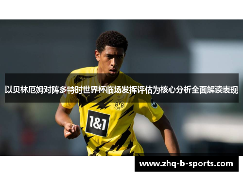 以贝林厄姆对阵多特时世界杯临场发挥评估为核心分析全面解读表现