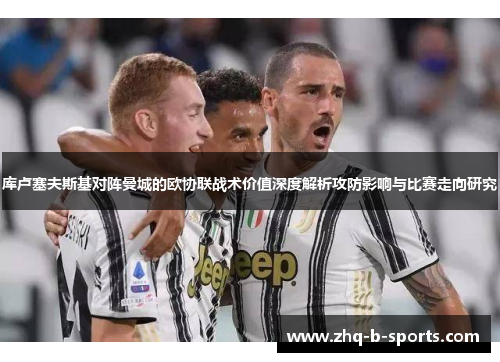 库卢塞夫斯基对阵曼城的欧协联战术价值深度解析攻防影响与比赛走向研究