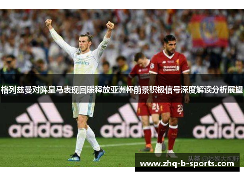 格列兹曼对阵皇马表现回暖释放亚洲杯前景积极信号深度解读分析展望