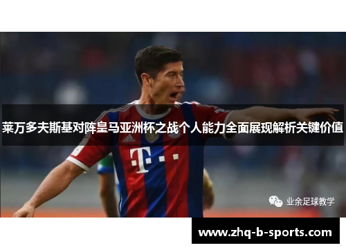 莱万多夫斯基对阵皇马亚洲杯之战个人能力全面展现解析关键价值