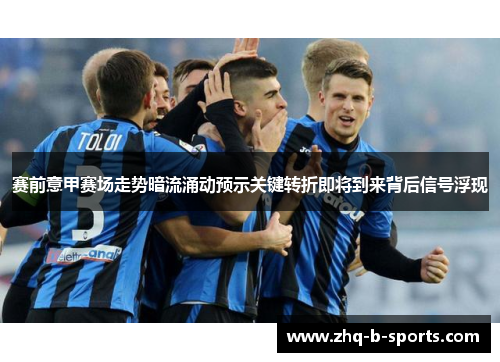 赛前意甲赛场走势暗流涌动预示关键转折即将到来背后信号浮现 赛前意甲赛场走势暗流涌动预示关键转折即将到来背后信号浮现