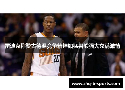 雷迪克称赞古德温竞争精神如猛兽般强大充满激情