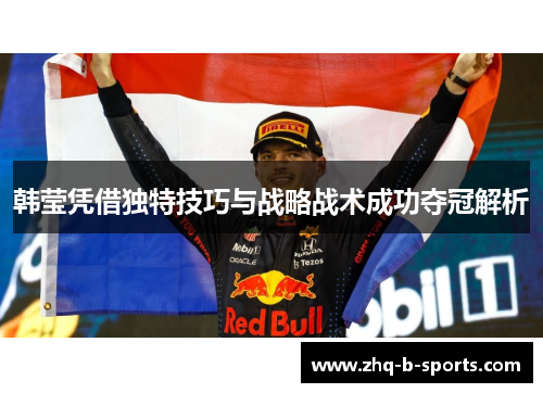 韩莹凭借独特技巧与战略战术成功夺冠解析 韩莹凭借独特技巧与战略战术成功夺冠解析