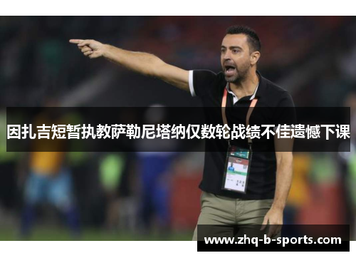 因扎吉短暂执教萨勒尼塔纳仅数轮战绩不佳遗憾下课