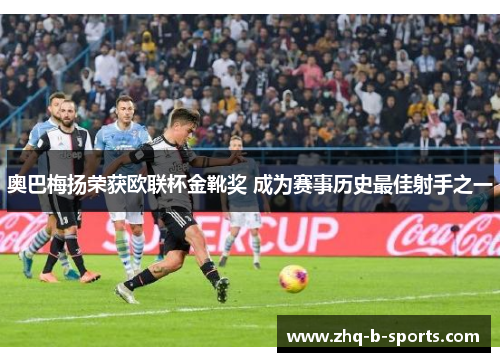 奥巴梅扬荣获欧联杯金靴奖 成为赛事历史最佳射手之一