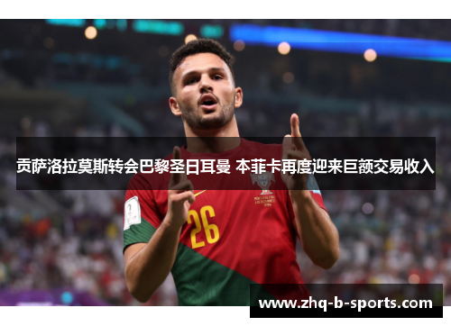 贡萨洛拉莫斯转会巴黎圣日耳曼 本菲卡再度迎来巨额交易收入
