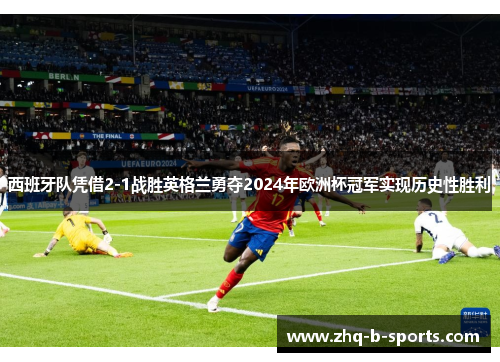 西班牙队凭借2-1战胜英格兰勇夺2024年欧洲杯冠军实现历史性胜利 西班牙队凭借2-1战胜英格兰勇夺2024年欧洲杯冠军实现历史性胜利