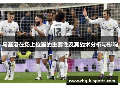 马塞洛在场上位置的重要性及其战术分析与影响