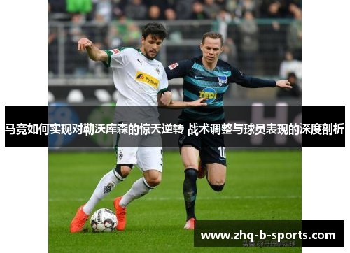 马竞如何实现对勒沃库森的惊天逆转 战术调整与球员表现的深度剖析