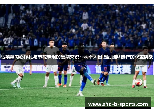 马莱莱内心挣扎与申花表现的复杂交织：从个人困境到团队协作的双重挑战