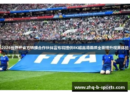 2026世界杯官方转播合作伙伴宣布将提供8K超高清画质全面提升观赛体验