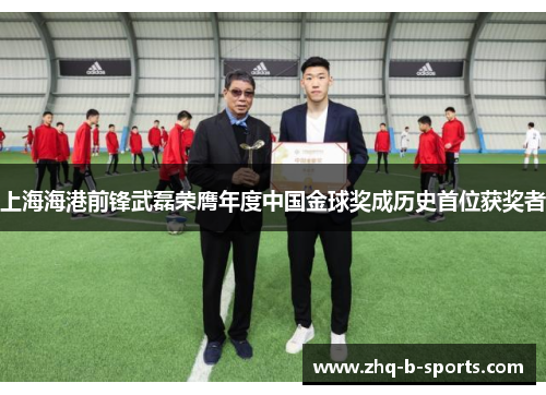 上海海港前锋武磊荣膺年度中国金球奖成历史首位获奖者